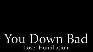You Down Bad ( Loser Humiliation )