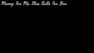 Money For Me, Blue Balls For You
