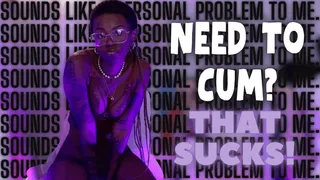 Need To Cum? That Sucks!