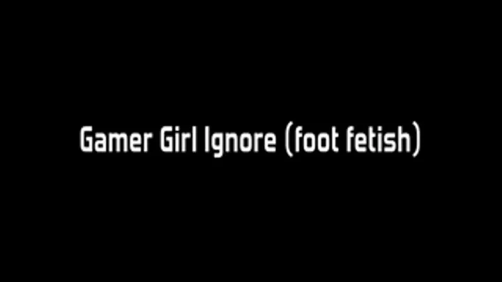 Gamer Girl Lets You Look At Her Feet/Ignore