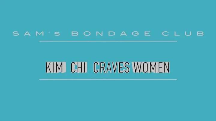 Kim Chi Craves Women Part 4