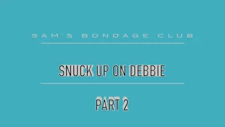 Snuck up on Debbie Part 2