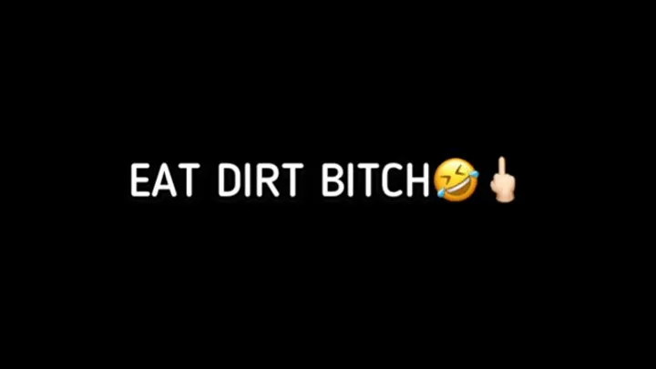 EAT DIRT BITCH!!