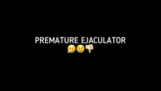 PREMATURE EJACULATOR