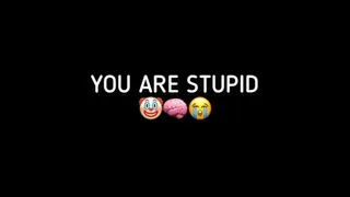 YOU ARE STUPID