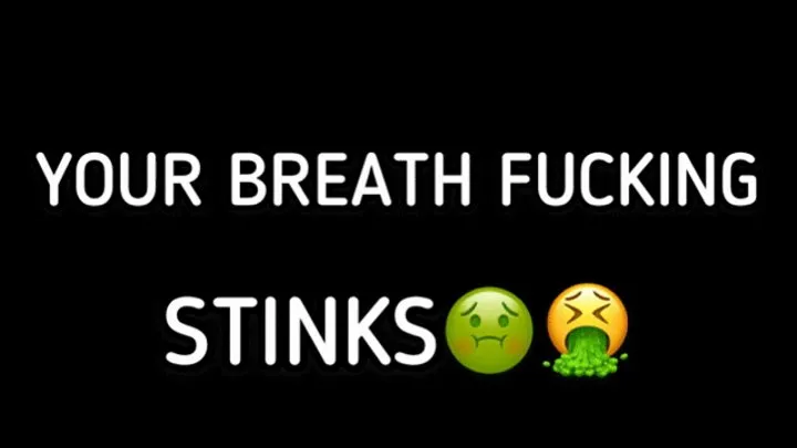 YOUR BREATH FUCKING STINKS!