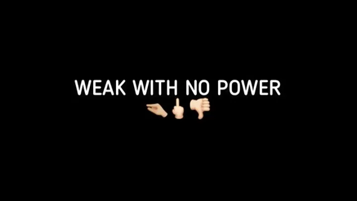 YOU'RE WEAK WITH NO POWER