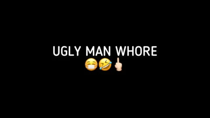 UGLY MAN WHORE!