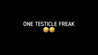 ONE TESTICLE FREAK!