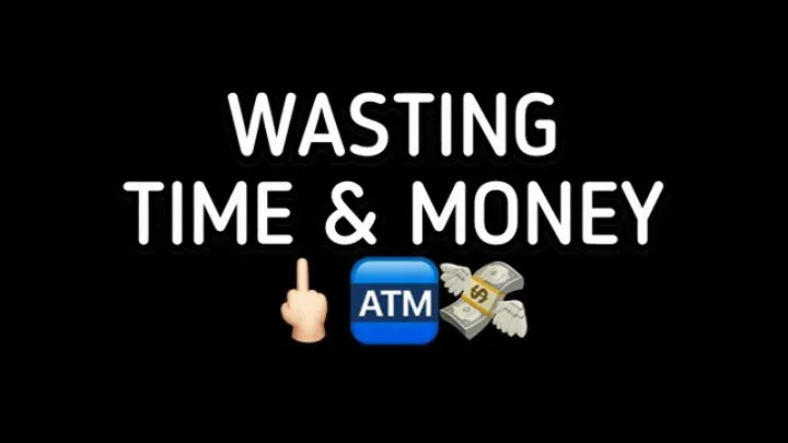 WASTING TIME AND MONEY