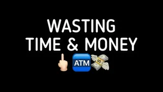 WASTING TIME AND MONEY