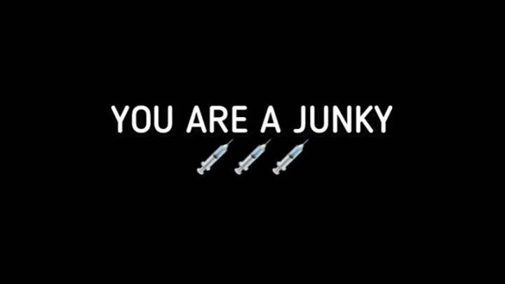 YOU ARE A JUNKY!!!!!!!!!!!!!!!!!!!!!!!!