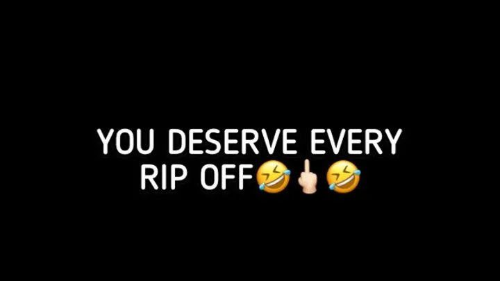YOU DESERVE EVERY RIP OFF!!!