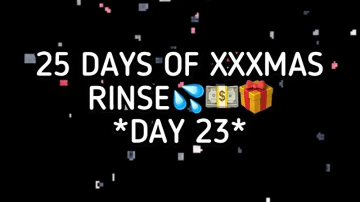 XXXMAS 25 DAY RINSE - DAY 23!!!
