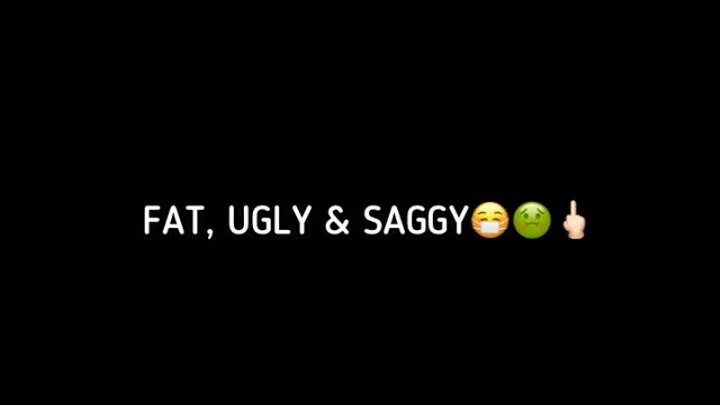 FAT, UGLY & SAGGY...