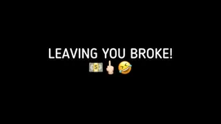 LEAVING YOU BROKE!!!!