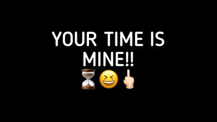 YOUR TIME IS MINE!!!!