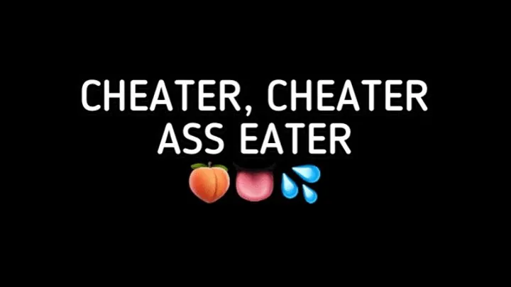 CHEATER, CHEATER, ASS EATER!!!!