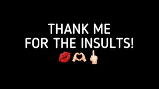 THANK ME FOR INSULTING YOU!