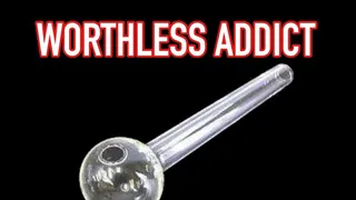 WORTHLESS ADDICT !!