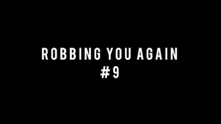 ROBBING YOU AGAIN 9!!!