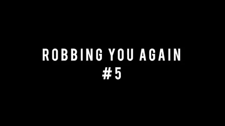 ROBBING YOU AGAIN 5!!!