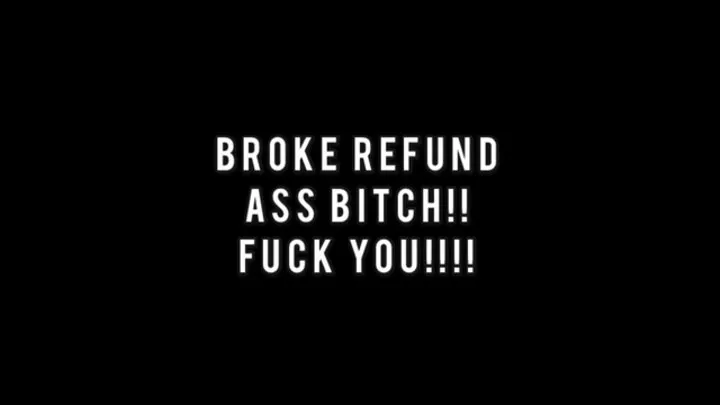 STUPID BROKE REFUND BITCH!!!