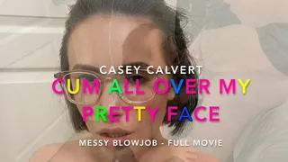 Cum all Over my pretty Face - Casey Calvert Messy Gagging Blowjob Facial Cum in Mouth Slobber and Drool- FULL MOVIE