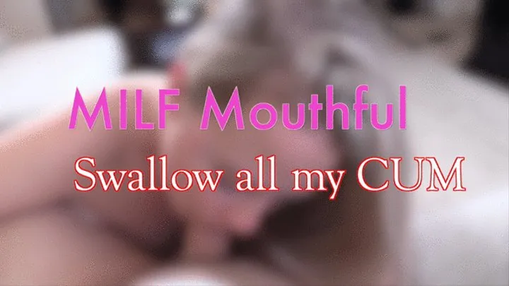 MILF Mouthful - Swallow all my Cum