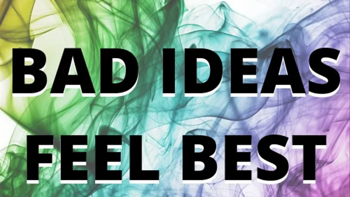 MINI MINDFUCK SERIES: BAD IDEAS FEEL BEST