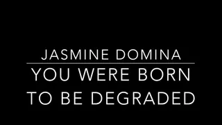 You were born to be degraded!