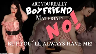 Are you really boyfriend material? NO - But you'll always have me!