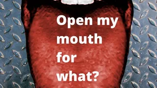 Open my mouth for what???