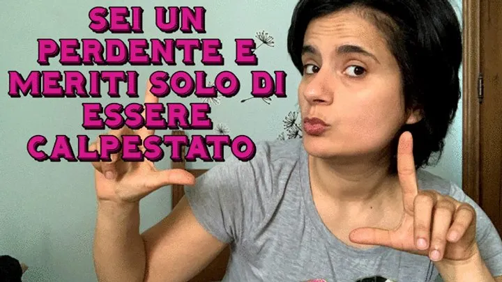 l'unica cosa che meriti è essere calpestato con i miei piedi