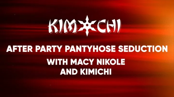 After Party Pantyhose Seduction with Macy Nikole and Kimichi