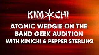 Atomic Wedgie on the Band Geek Audition with Kimichi and Pepper Sterling