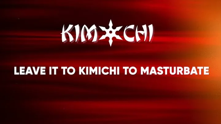 Leave it to Kimichi to Masturbate