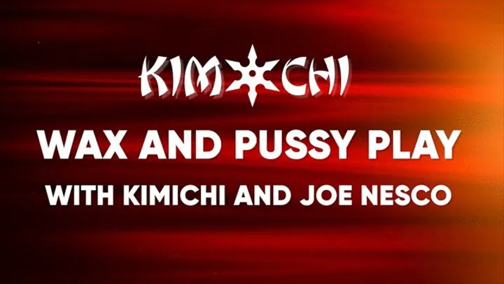 Wax And Pussy Play - with Kimichi and Joe Nesco