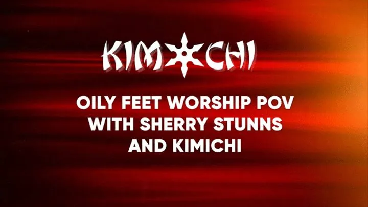 Oily feet worship pov with Sherry Stunns and Kimichi