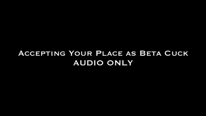 Accepting Your Place as a Beta Cuck AUDIO ONLY