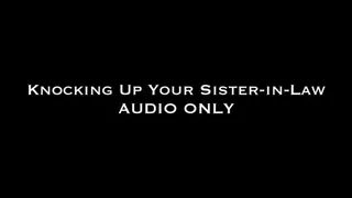 Knocking Up Your Step-Sister-in-Law AUDIO ONLY