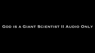 God is a Giant Scientist II AUDIO ONLY