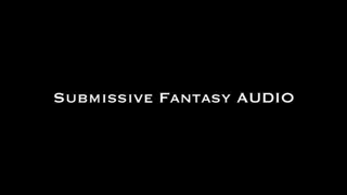 Submissive Fantasy AUDIO ONLY