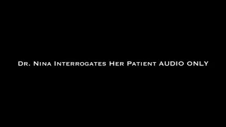 Dr Nina Interrogates Her Patient AUDIO ONLY