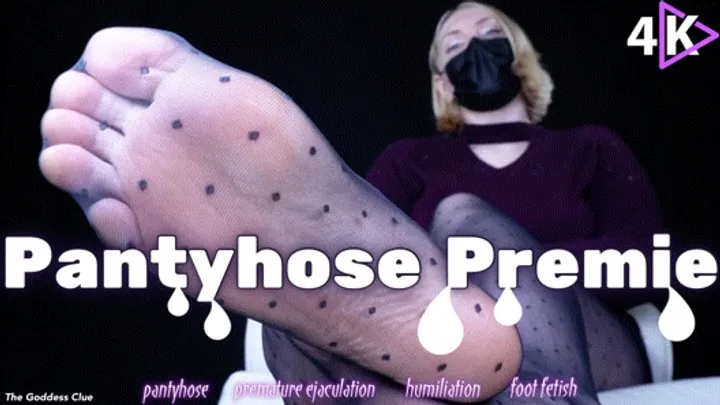 Pantyhose Premie - - The Goddess Clue, Premature Ejaculation Encouragement, Foot Humiliation, Pantyhose Foot Fetish, Femdom and Foot Slave Training