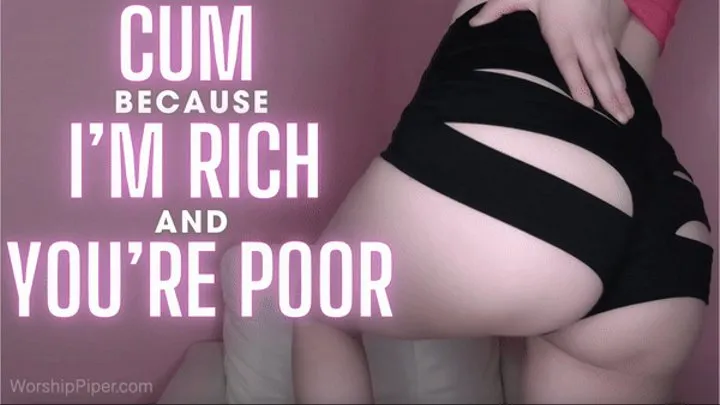 Cum Because I'm Rich and You're Poor