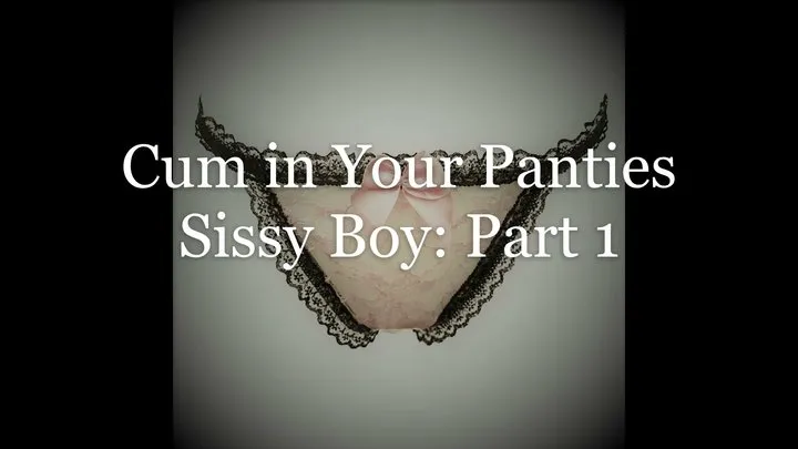 Cum in Your Panties Sissy Boy: Part 1