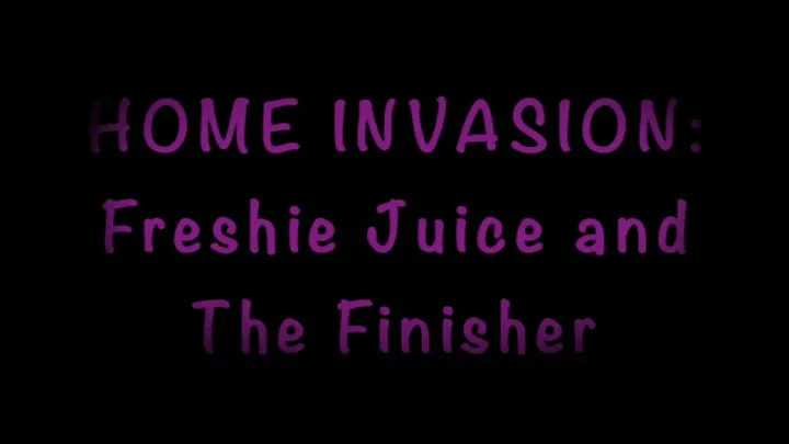 HOME INVASION: Freshie Juice and The Finisher