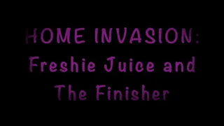 HOME INVASION: Freshie Juice and The Finisher