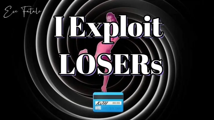 I Exploit LOSERS * You Are Just a Paypig